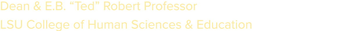Dean & E.B. “Ted” Robert Professor LSU College of Human Sciences & Education