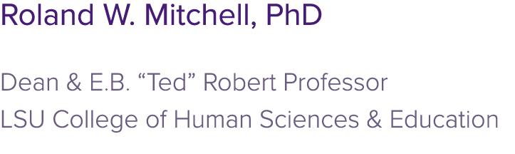 Roland W. Mitchell, PhD Dean & E.B. “Ted” Robert Professor LSU College of Human Sciences & Education 