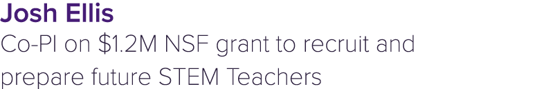 Josh Ellis Co PI on $1.2M NSF grant to recruit and prepare future STEM Teachers 