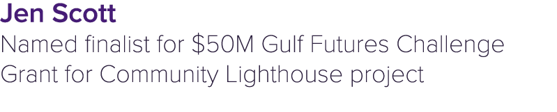 Jen Scott Named finalist for $50M Gulf Futures Challenge Grant for Community Lighthouse project