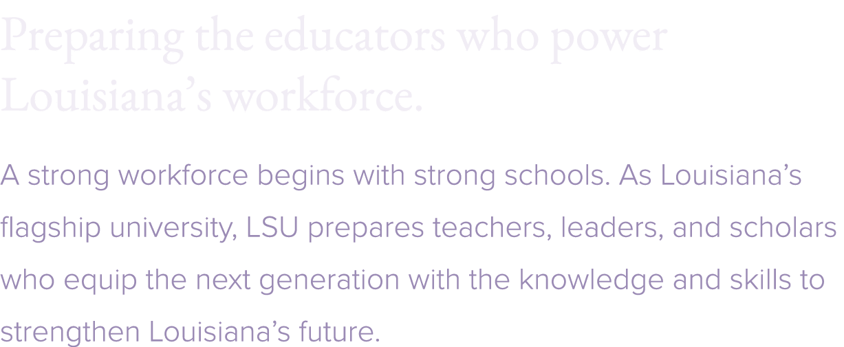 Preparing the educators who power Louisiana’s workforce. A strong workforce begins with strong schools. As Louisiana’...