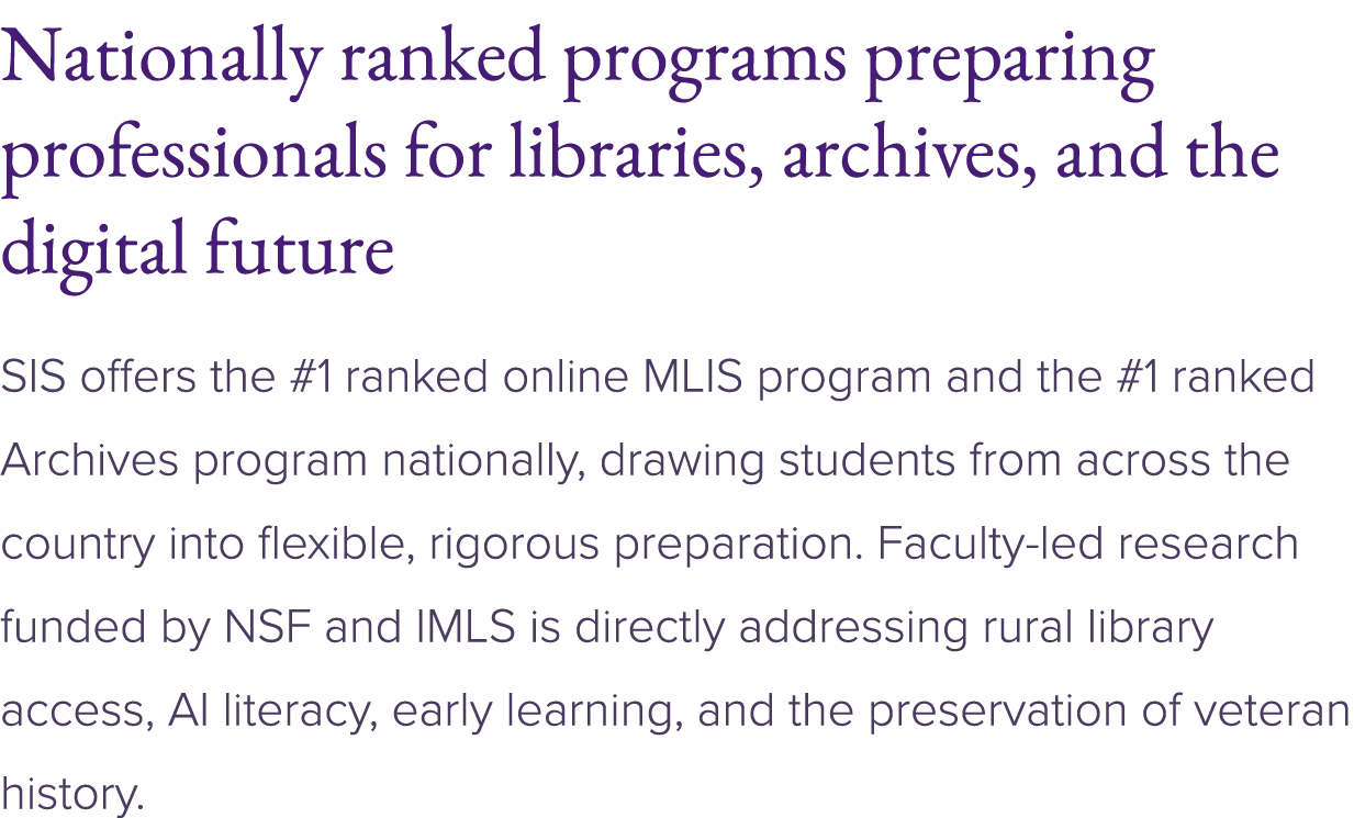 Nationally ranked programs preparing professionals for libraries, archives, and the digital future SIS offers the #1 ...