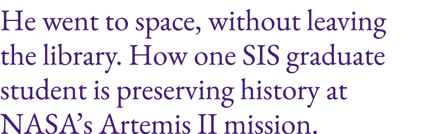 He went to space, without leaving the library. How one SIS graduate student is preserving history at NASA’s Artemis I...