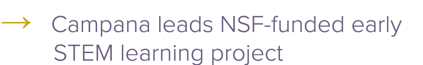 → Campana leads NSF funded early STEM learning project