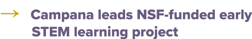 → Campana leads NSF funded early STEM learning project