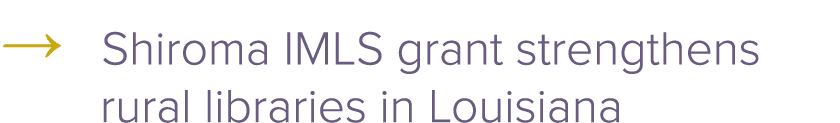 → Shiroma IMLS grant strengthens rural libraries in Louisiana