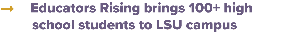 → Educators Rising brings 100+ high school students to LSU campus
