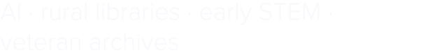 AI · rural libraries · early STEM · veteran archives