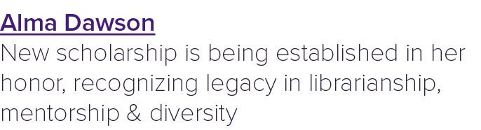 Alma Dawson New scholarship is being established in her honor, recognizing legacy in librarianship, mentorship & dive...