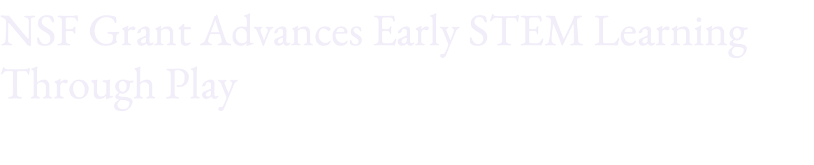 NSF Grant Advances Early STEM Learning Through Play