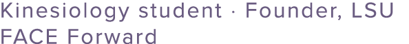 Kinesiology student · Founder, LSU FACE Forward