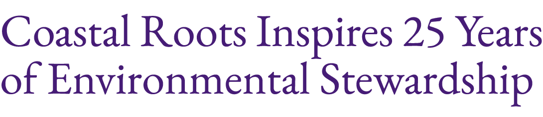 Coastal Roots Inspires 25 Years of Environmental Stewardship