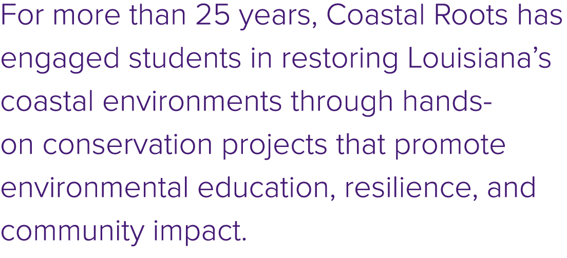 For more than 25 years, Coastal Roots has engaged students in restoring Louisiana’s coastal environments through hand...