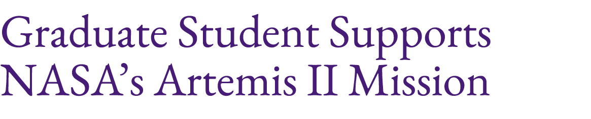 Graduate Student Supports NASA’s Artemis II Mission