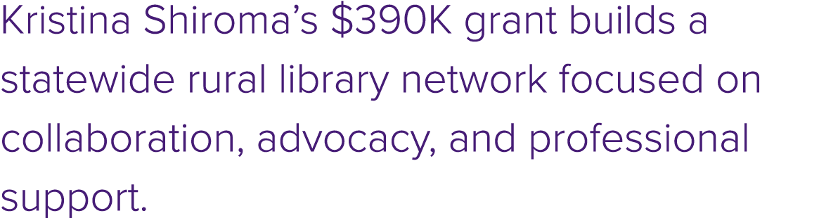 Kristina Shiroma’s $390K grant builds a statewide rural library network focused on collaboration, advocacy, and profe...