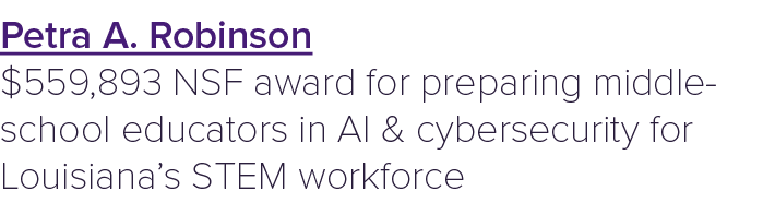 Petra A. Robinson $559,893 NSF award for preparing middle school educators in AI & cybersecurity for Louisiana’s STEM...
