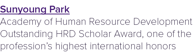 Sunyoung Park Academy of Human Resource Development Outstanding HRD Scholar Award, one of the profession’s highest in...