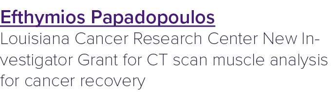 Efthymios Papadopoulos Louisiana Cancer Research Center New Investigator Grant for CT scan muscle analysis for cancer...