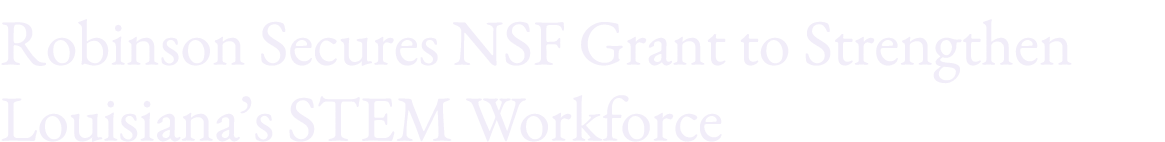 Robinson Secures NSF Grant to Strengthen Louisiana’s STEM Workforce