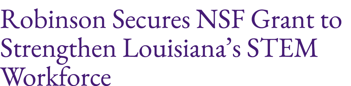 Robinson Secures NSF Grant to Strengthen Louisiana’s STEM Workforce