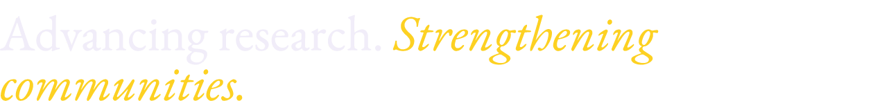 Advancing research. Strengthening communities.