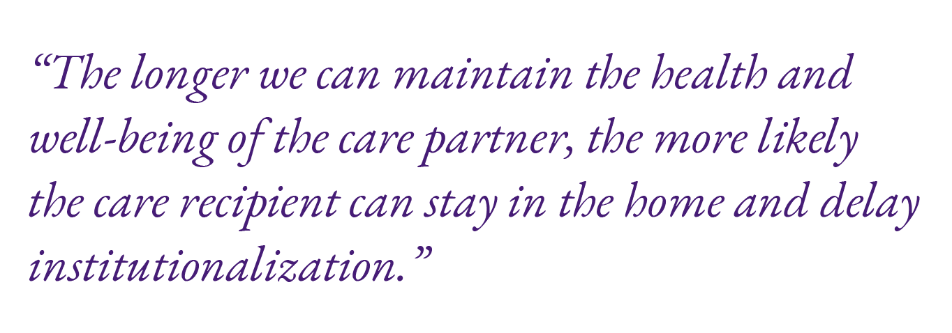“The longer we can maintain the health and well being of the care partner, the more likely the care recipient can sta...