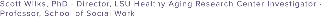 Scott Wilks, PhD · Director, LSU Healthy Aging Research Center Investigator · Professor, School of Social Work