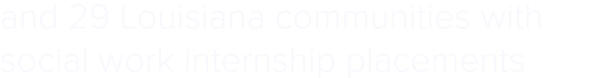 and 29 Louisiana communities with social work internship placements