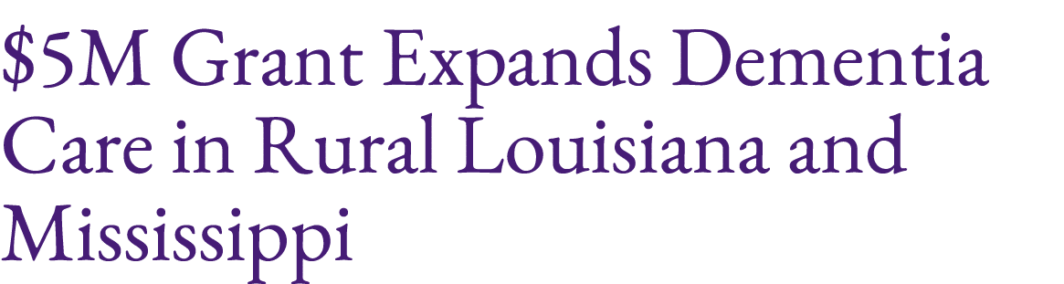 $5M Grant Expands Dementia Care in Rural Louisiana and Mississippi