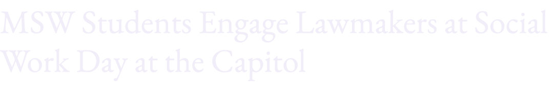 MSW Students Engage Lawmakers at Social Work Day at the Capitol