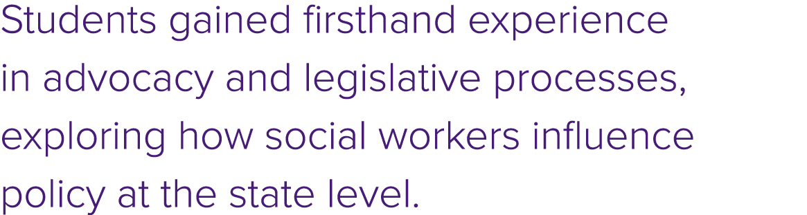 Students gained firsthand experience in advocacy and legislative processes, exploring how social workers influence po...