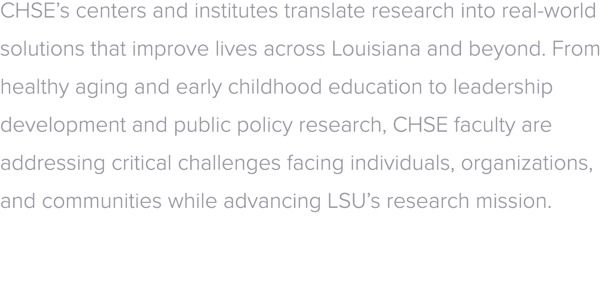 CHSE’s centers and institutes translate research into real world solutions that improve lives across Louisiana and be...