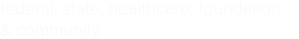 federal, state, healthcare, foundation & community
