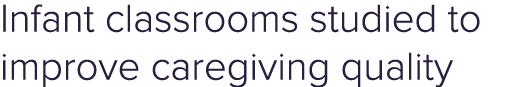 Infant classrooms studied to improve caregiving quality