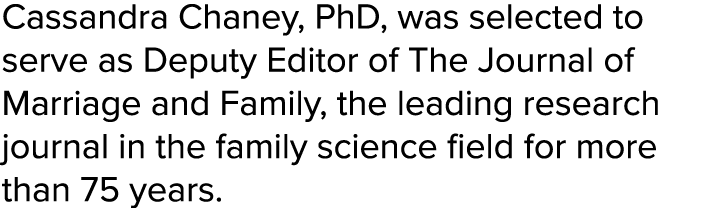Cassandra Chaney, PhD, was selected to serve as Deputy Editor of The Journal of Marriage and Family, the leading rese...