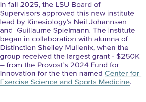 In fall 2025, the LSU Board of Supervisors approved this new institute lead by Kinesiology’s Neil Johannsen and Guill...